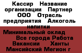 Кассир › Название организации ­ Партнер, ООО › Отрасль предприятия ­ Алкоголь, напитки › Минимальный оклад ­ 27 000 - Все города Работа » Вакансии   . Ханты-Мансийский,Мегион г.